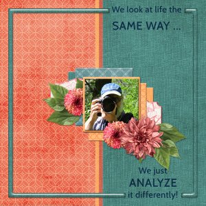 We look at life the SAME WAY ...