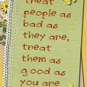 Treat people as good as you are